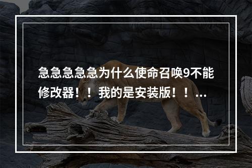 急急急急急为什么使命召唤9不能修改器！！我的是安装版！！在星空下的(使命召唤9修改器)