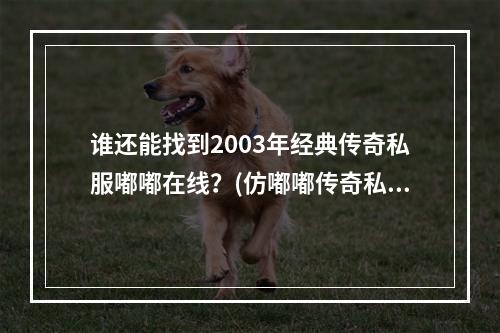 谁还能找到2003年经典传奇私服嘟嘟在线？(仿嘟嘟传奇私服)