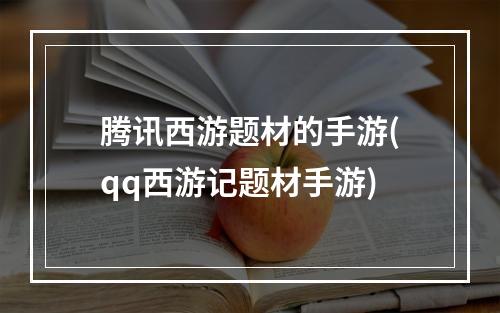 腾讯西游题材的手游(qq西游记题材手游)