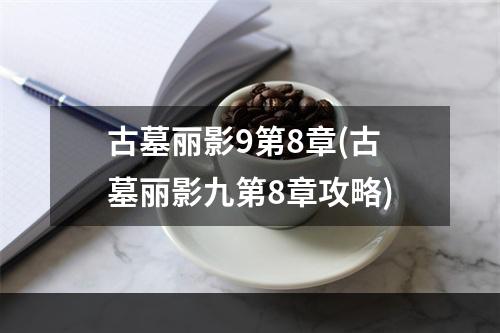 古墓丽影9第8章(古墓丽影九第8章攻略)