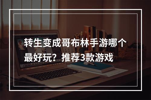 转生变成哥布林手游哪个最好玩？推荐3款游戏