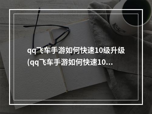 qq飞车手游如何快速10级升级(qq飞车手游如何快速10级)