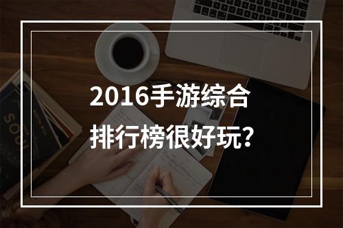 2016手游综合排行榜很好玩？