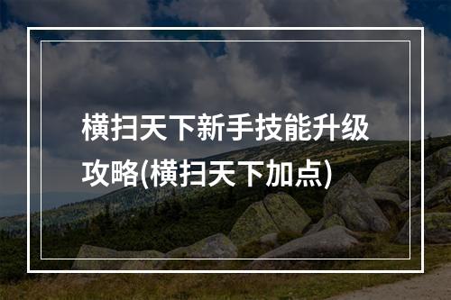 横扫天下新手技能升级攻略(横扫天下加点)