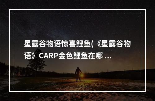 星露谷物语惊喜鲤鱼(《星露谷物语》CARP金色鲤鱼在哪 金色鲤鱼位置分享  )