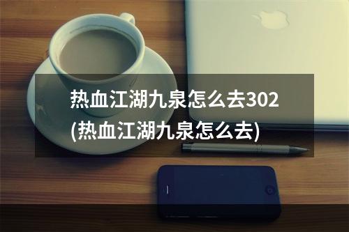 热血江湖九泉怎么去302(热血江湖九泉怎么去)