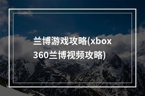 兰博游戏攻略(xbox360兰博视频攻略)