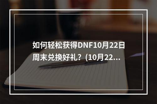 如何轻松获得DNF10月22日周末兑换好礼？(10月22日DNF周末兑换攻略)