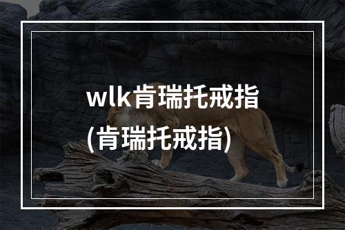 wlk肯瑞托戒指(肯瑞托戒指)