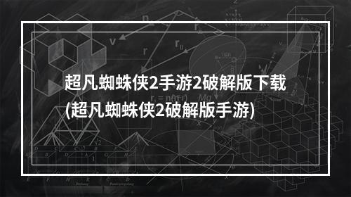 超凡蜘蛛侠2手游2破解版下载(超凡蜘蛛侠2破解版手游)