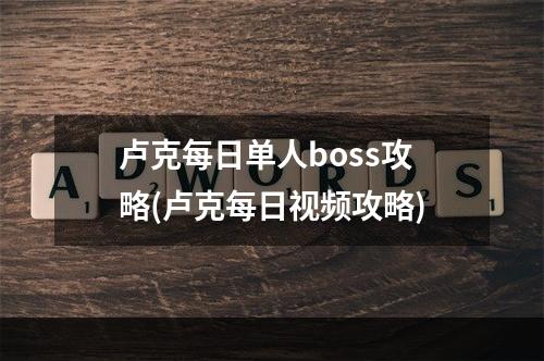 卢克每日单人boss攻略(卢克每日视频攻略)