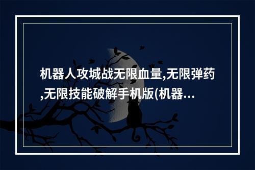 机器人攻城战无限血量,无限弹药,无限技能破解手机版(机器人攻城战版)