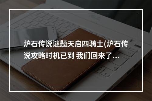 炉石传说谜题天启四骑士(炉石传说攻略时机已到 我们回来了 天启四骑士)