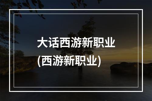 大话西游新职业(西游新职业)