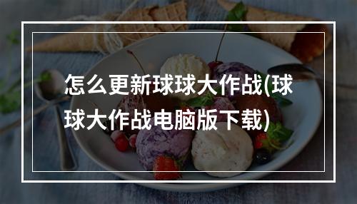 怎么更新球球大作战(球球大作战电脑版下载)