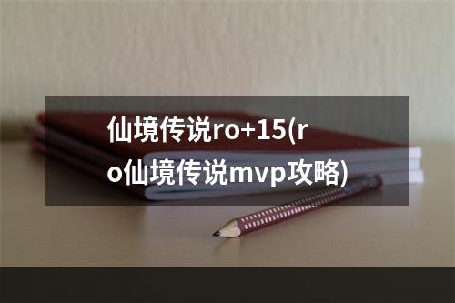 仙境传说ro+15(ro仙境传说mvp攻略)