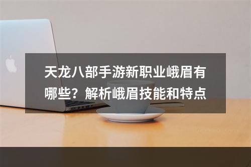 天龙八部手游新职业峨眉有哪些？解析峨眉技能和特点