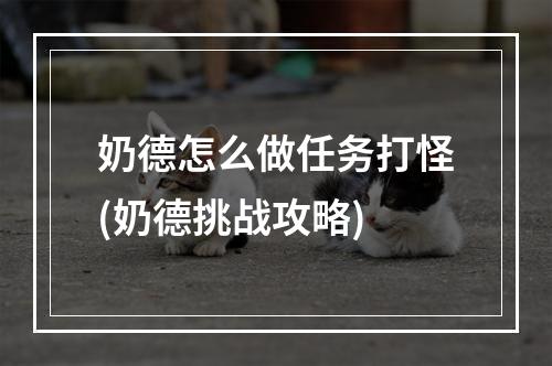 奶德怎么做任务打怪(奶德挑战攻略)