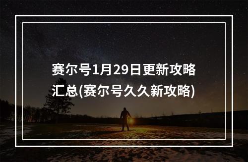 赛尔号1月29日更新攻略汇总(赛尔号久久新攻略)