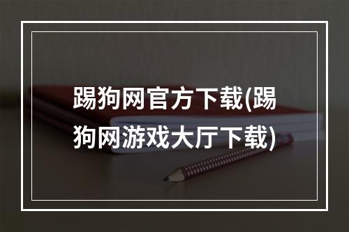 踢狗网官方下载(踢狗网游戏大厅下载)