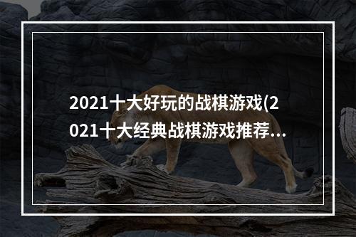 2021十大好玩的战棋游戏(2021十大经典战棋游戏推荐 前十名最火的战棋类游戏)