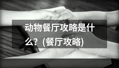 动物餐厅攻略是什么？(餐厅攻略)