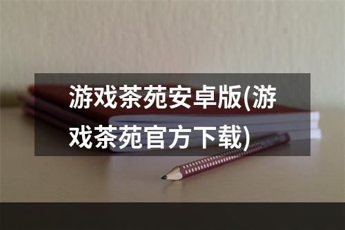 游戏茶苑安卓版(游戏茶苑官方下载)