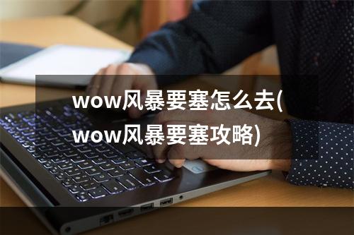 wow风暴要塞怎么去(wow风暴要塞攻略)