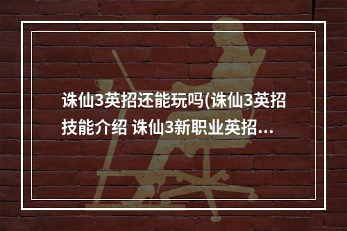 诛仙3英招还能玩吗(诛仙3英招技能介绍 诛仙3新职业英招技能大全)