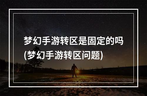 梦幻手游转区是固定的吗(梦幻手游转区问题)