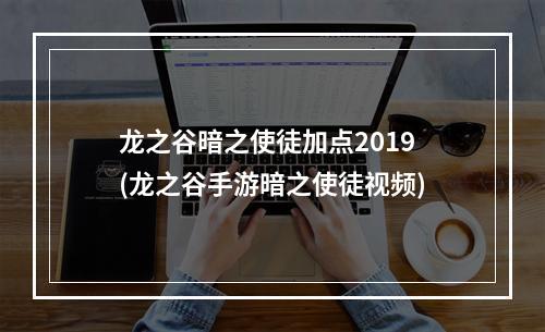 龙之谷暗之使徒加点2019(龙之谷手游暗之使徒视频)