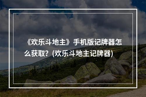 《欢乐斗地主》手机版记牌器怎么获取？(欢乐斗地主记牌器)