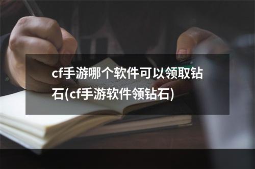 cf手游哪个软件可以领取钻石(cf手游软件领钻石)