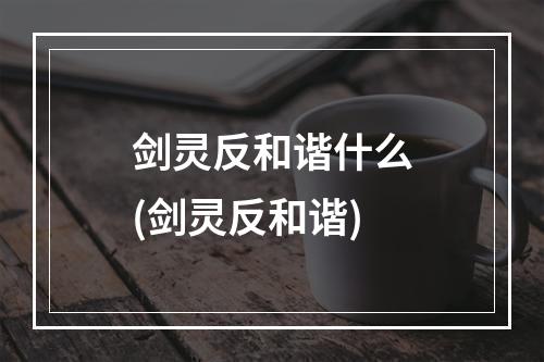 剑灵反和谐什么(剑灵反和谐)