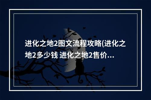 进化之地2图文流程攻略(进化之地2多少钱 进化之地2售价介绍)