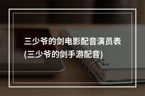 三少爷的剑电影配音演员表(三少爷的剑手游配音)