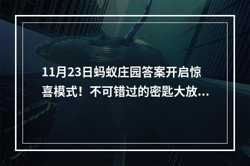 11月23日蚂蚁庄园答案开启惊喜模式！不可错过的密匙大放送(彩蛋揭秘)