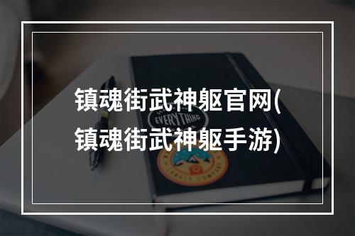 镇魂街武神躯官网(镇魂街武神躯手游)