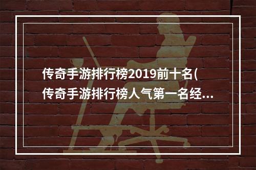 传奇手游排行榜2019前十名(传奇手游排行榜人气第一名经典)