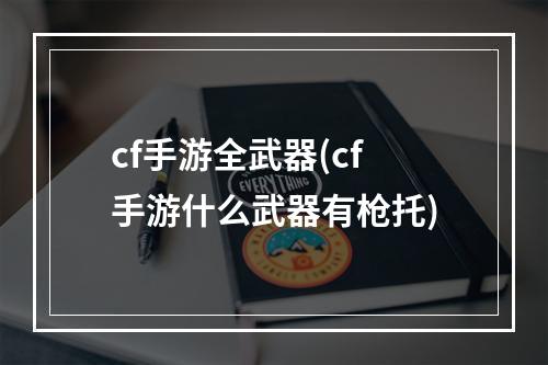 cf手游全武器(cf手游什么武器有枪托)