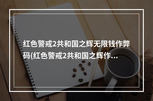 红色警戒2共和国之辉无限钱作弊码(红色警戒2共和国之辉作弊器)