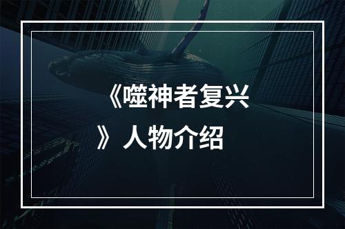 《噬神者复兴》人物介绍