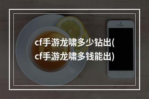 cf手游龙啸多少钻出(cf手游龙啸多钱能出)