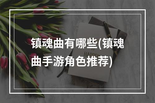 镇魂曲有哪些(镇魂曲手游角色推荐)