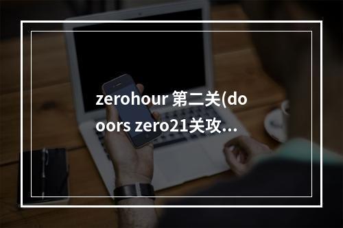 zerohour 第二关(dooors zero21关攻略)