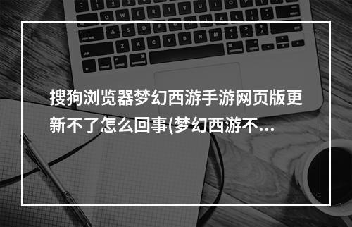 搜狗浏览器梦幻西游手游网页版更新不了怎么回事(梦幻西游不能更新)