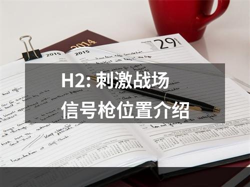 H2: 刺激战场信号枪位置介绍