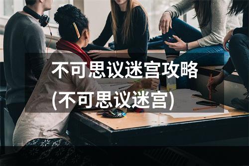 不可思议迷宫攻略(不可思议迷宫)