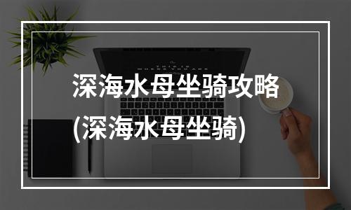 深海水母坐骑攻略(深海水母坐骑)