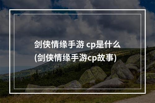 剑侠情缘手游 cp是什么(剑侠情缘手游cp故事)